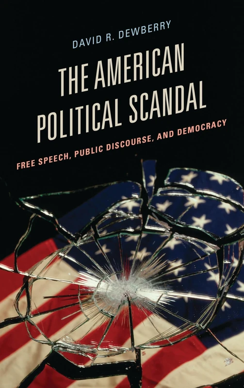 The American Political Scandal: Free Speech, Public Discourse, and Democracy (Communication, Media and Politics)