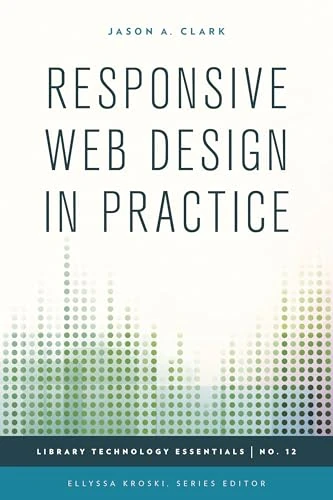 Responsive Web Design in Practice: Volume 12 (Library Technology Essentials)