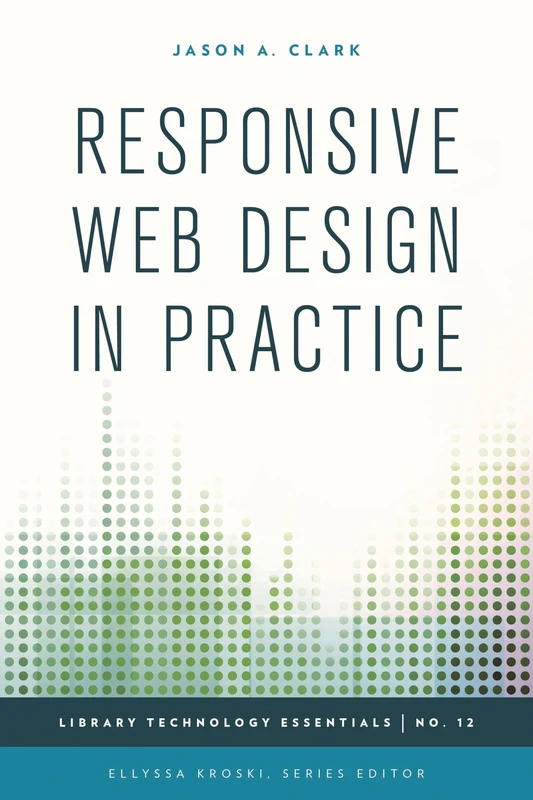 Responsive Web Design in Practice (Library Technology Essentials): Volume 12