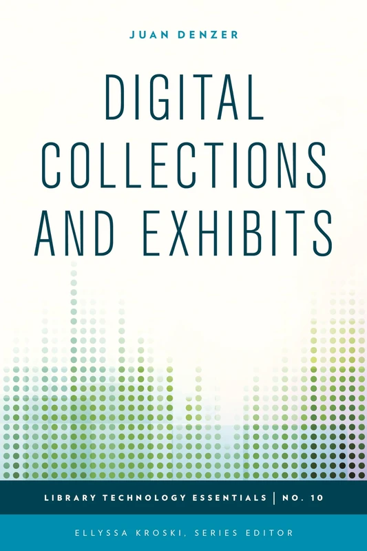 Digital Collections and Exhibits (Library Technology Essentials): Volume 10