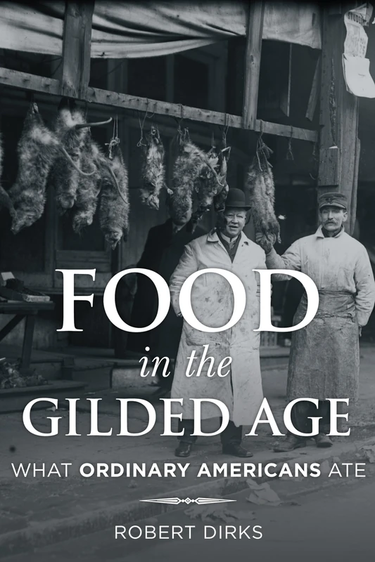 Food in the Gilded Age: What Ordinary Americans (Rowman & Littlefield Studies in Food and Gastronomy) (Bloomsbury Studies in Food and Gastronomy)