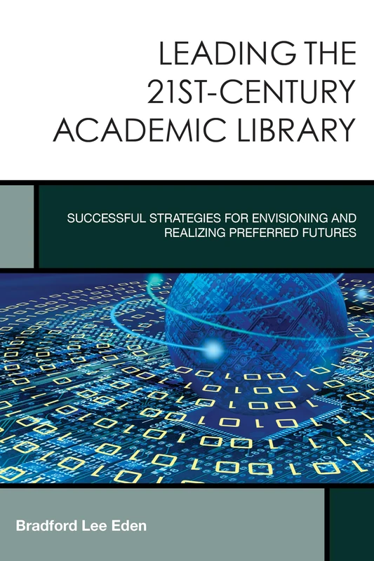 Leading the 21st-Century Academic Library: Successful Strategies for Envisioning and Realizing Preferred Futures (Creating the 21st-Century Academic Library): 1