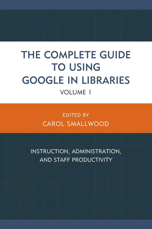 Complete Guide to Using Google in Libraries: Instruction, Administration, and Staff Productivity: 1