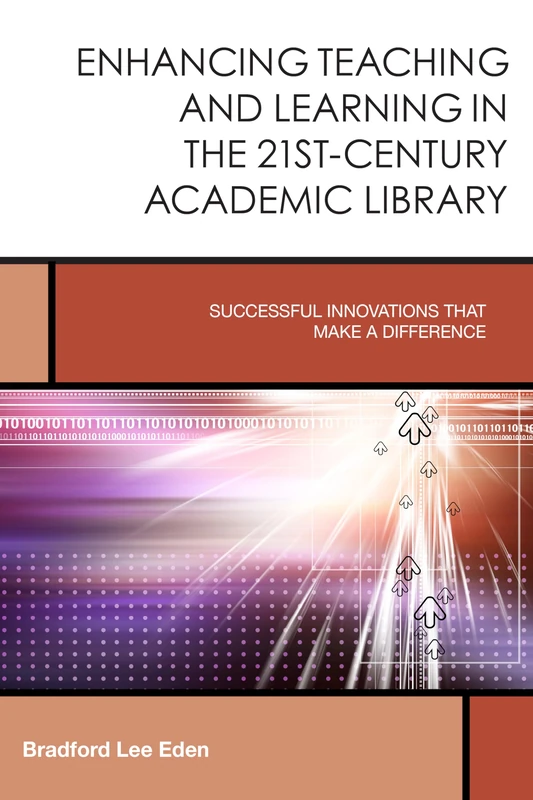 Enhancing Teaching and Learning in the 21st-Century Academic Library: Successful Innovations That Make a Difference (Creating the 21st-Century Academic Library): 2