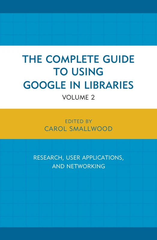 Complete Guide to Using Google in Libraries: Research, User Applications, and Networking: 2