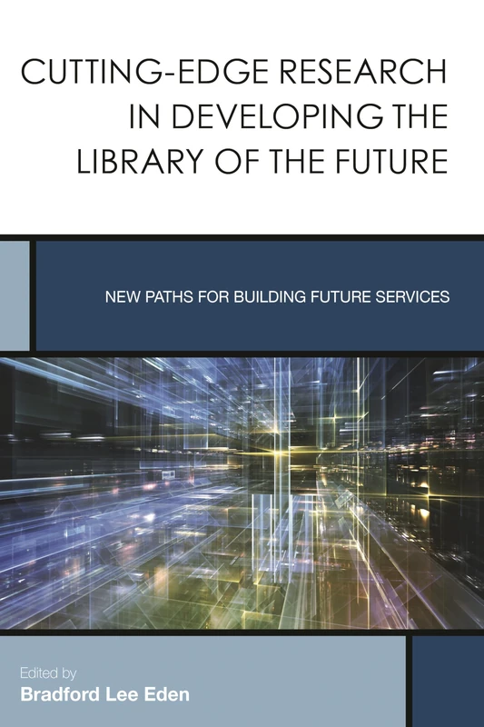 Cutting-Edge Research in Developing the Library of the Future (Creating the 21st-Century Academic Library): New Paths for Building Future Services: 3