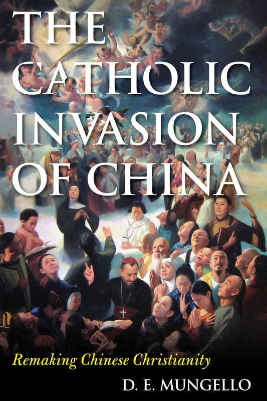 The Catholic Invasion of China: Remaking Chinese Christianity (Critical Issues in World and International History)