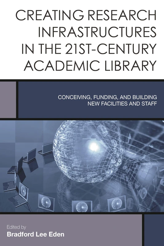 Creating Research Infrastructures in the 21st-Century Academic Library: Conceiving, Funding, and Building New Facilities and Staff (Creating the 21st-Century Academic Library): 4