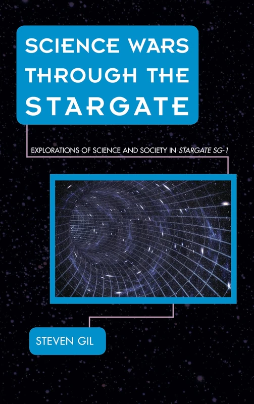Science Wars Through the Stargate: Explorations of Science and Society in Stargate SG-1 (Science Fiction Television)