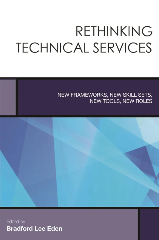Rethinking Technical Services: New Frameworks, New Skill Sets, New Tools, New Roles (Creating the 21st-Century Academic Library): 6