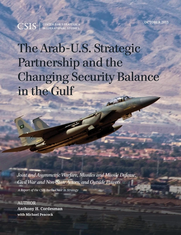 The Arab-U.S. Strategic Partnership and the Changing Security Balance in the Gulf: Joint and Asymmetric Warfare, Missiles and Missile Defense, Civil ... War and Non-State Actors, and Outside Powers
