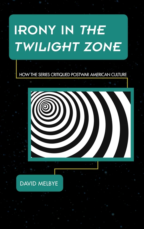 Irony in the Twilight Zone: How the Series Critiqued Postwar American Culture (Science Fiction Television)