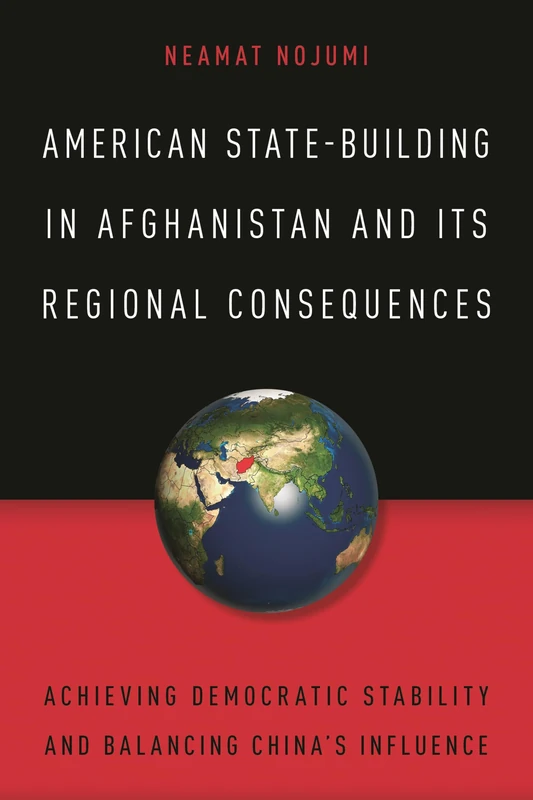 American State-Building in Afghanistan and its Regional Consequences: Achieving Democratic Stability and Balancing China's Influence