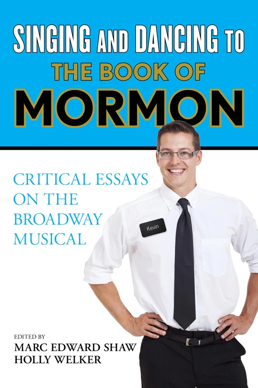 Singing and Dancing to the Book of Mormon: Critical Essays on the Broadway Musical
