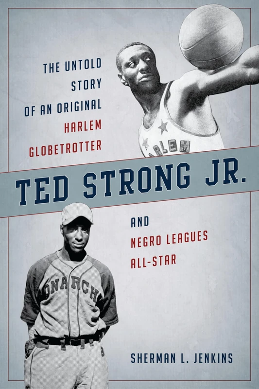 Ted Strong Jr: The Untold Story of an Original Harlem Globetrotter and Negro Leagues All-Star