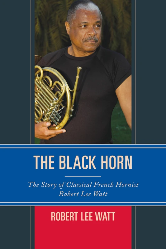 The Black Horn: The Story of Classical French Hornist Robert Lee Watt (African American Cultural Theory and Heritage)