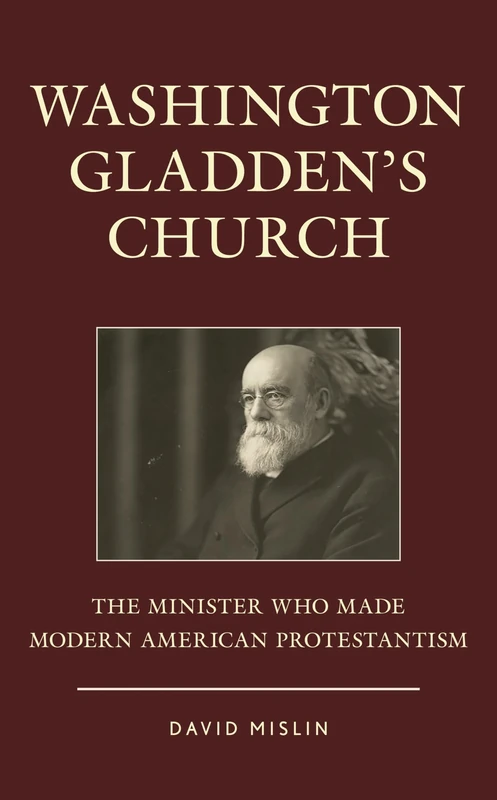 Washington Gladden's Church: The Minister Who Made Modern American Protestantism - Image 1
