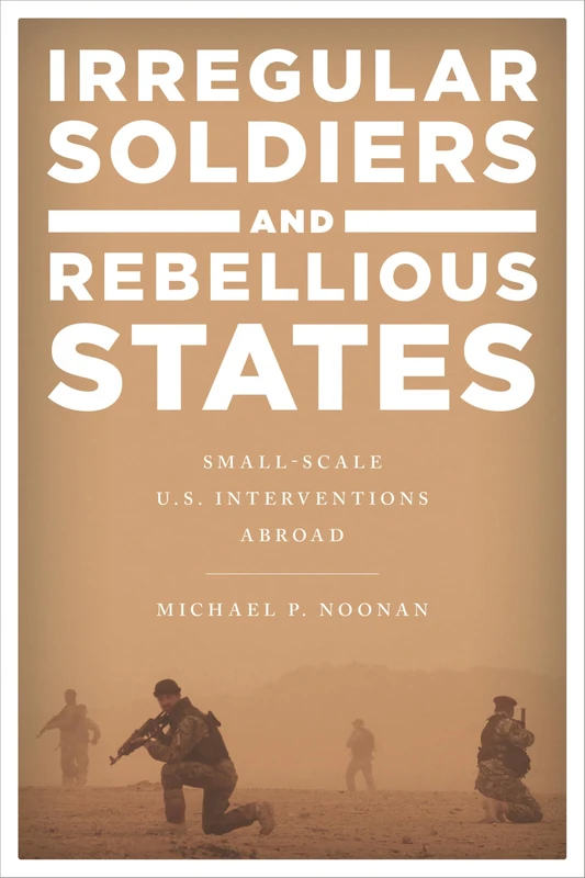 Irregular Soldiers and Rebellious States: Small-Scale U.S. Interventions Abroad
