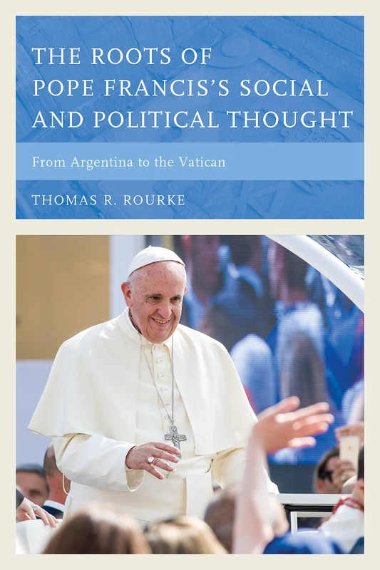 The Roots of Pope Francis's Social and Political Thought: From Argentina to the Vatican