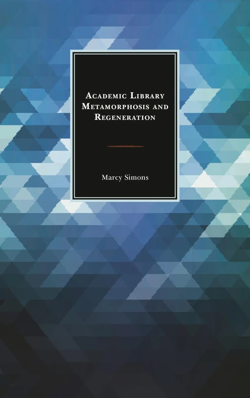 Academic Library Metamorphosis and Regeneration (Beta Phi Mu Scholars Series)