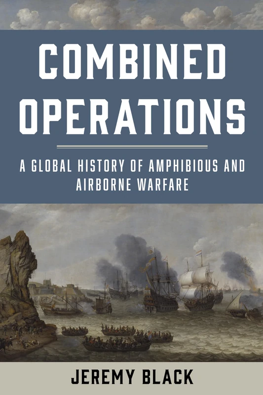 Combined Operations: A Global History of Amphibious and Airborne Warfare