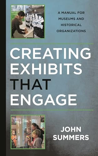 Creating Exhibits That Engage: A Manual for Museums and Historical Organizations (American Association for State & Local History)