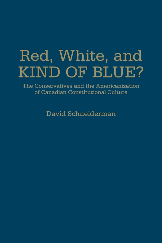 Red, White, and Kind of Blue?: The Conservatives and the Americanization of Canadian Constitutional Culture