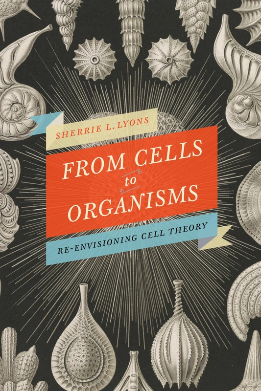 From Cells to Organisms: A History of Cell Theory: Re-envisioning Cell Theory