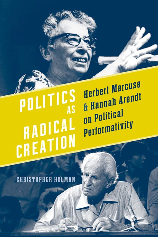 Politics As Radical Creation: Herbert Marcuse and Hannah Arendt on Political Performativity