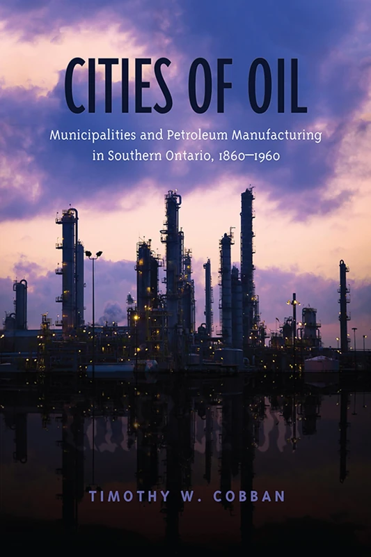 Cities of Oil: Municipalities and Petroleum Manufacturing in Southern Ontario, 1860--1960