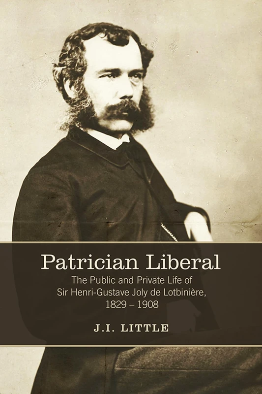 Patrician Liberal: The Public and Private Life of Sir Henri-Gustave Joly De Lotbiniere, 1829-1908