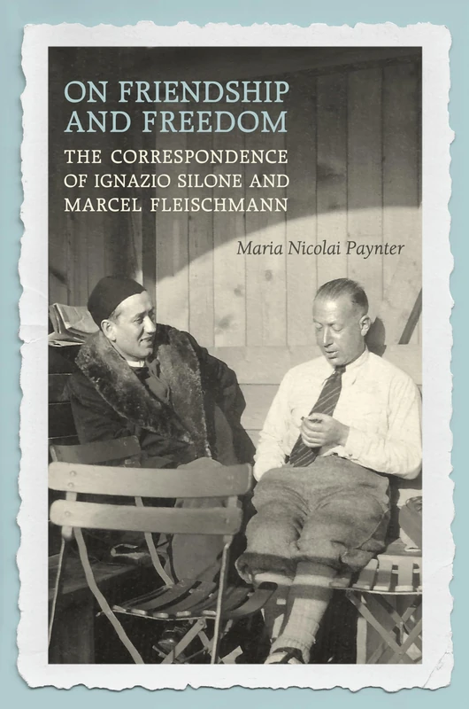 On Friendship and Freedom: The Correspondence of Ignazio Silone and Marcel Fleischmann (Toronto Italian Studies)