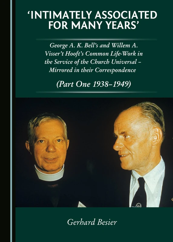 'Intimately Associated for Many Years': George K. A. Bell’s and Willem A. Visser 't Hooft's Common Life-Work in the Service of the Church Universal – ... in their Correspondence (Part One 1938-1949)