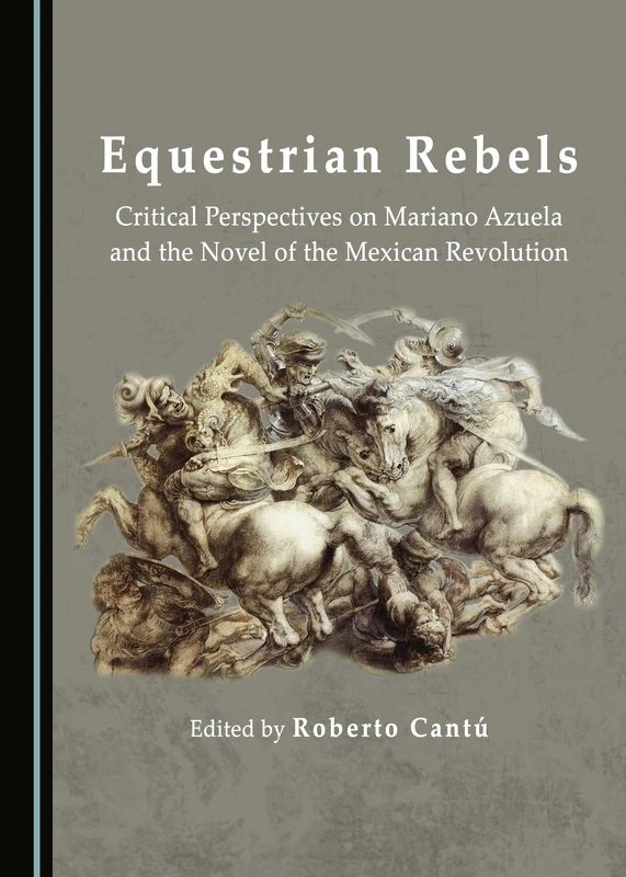 Equestrian Rebels: Critical Perspectives on Mariano Azuela and the Novel of the Mexican Revolution