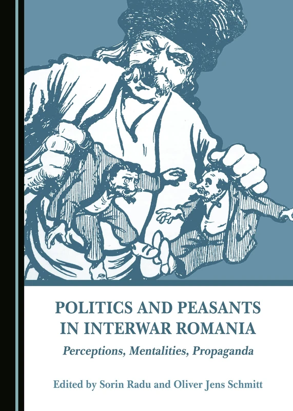 Politics and Peasants in Interwar Romania: Perceptions, Mentalities, Propaganda