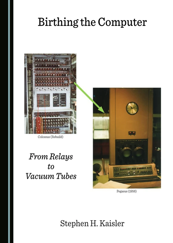 Birthing the Computer: From Relays to Vacuum Tubes (Historical Computing Machine Series)