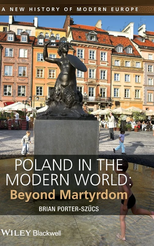 Poland in the Modern World: Beyond Martyrdom (A New History of Modern Europe)