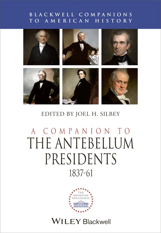A Companion to the Antebellum Presidents, 1837 - 1861: 73 (Wiley Blackwell Companions to American History)