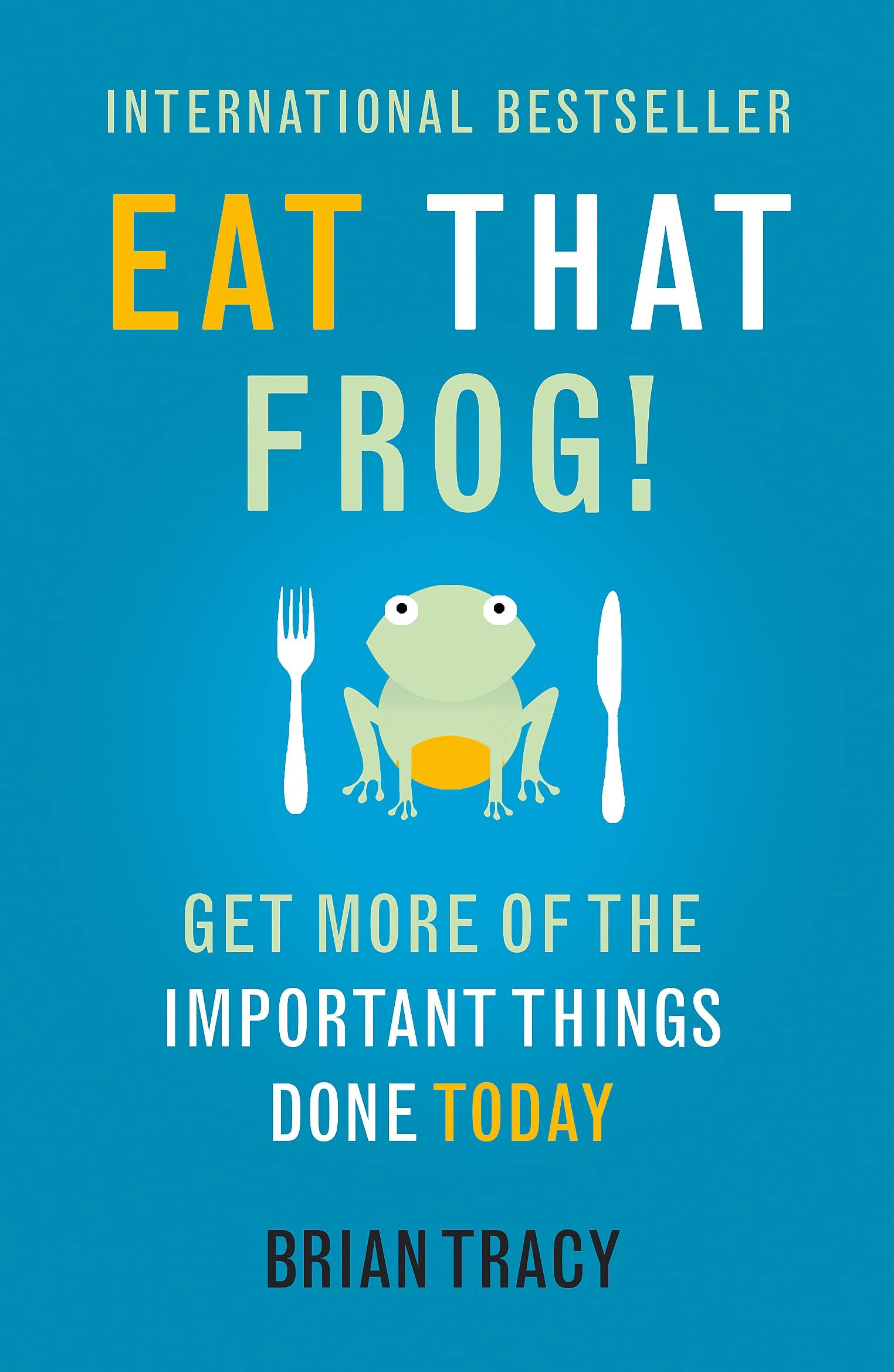 Eat That Frog!: Get More Of The Important Things Done Today: The international bestseller - build habits, manage your time and get more of the important things done today!