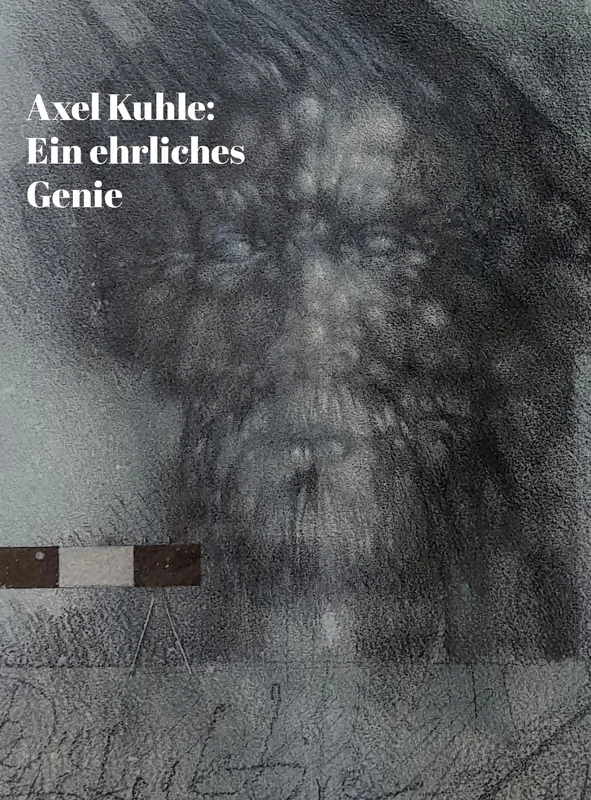 Axel Kuhle: Ein ehrliches Genie.: Leben und Werk