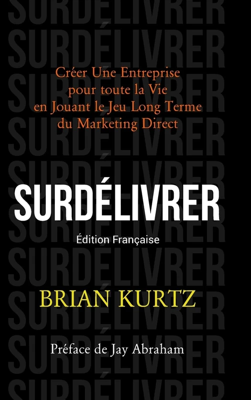 Surdélivrer: Créer Une Entreprise pour toute la Vie en Jouant le Jeu Long Terme du Marketing Direct