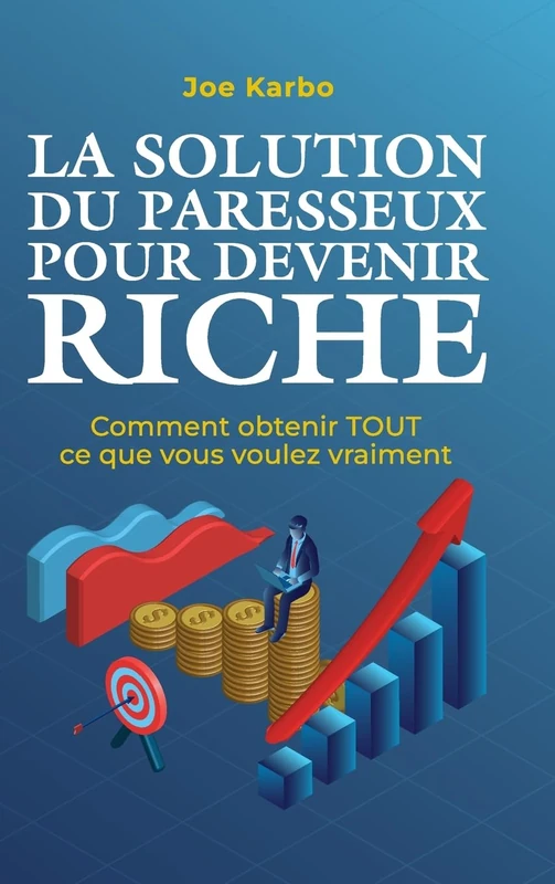 La Solution du Paresseux pour Devenir Riche: Comment obtenir TOUT ce que vous voulez vraiment