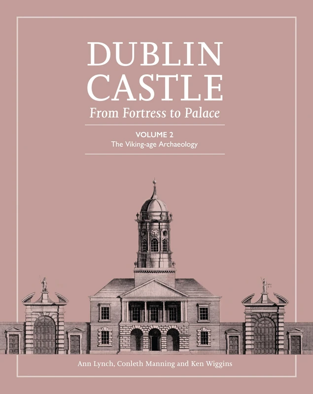 Dublin Castle: From Fortress to Palace: Volume 2 - The Viking-Age Archaeology (Dublin Castle: From Palace to Fortress)