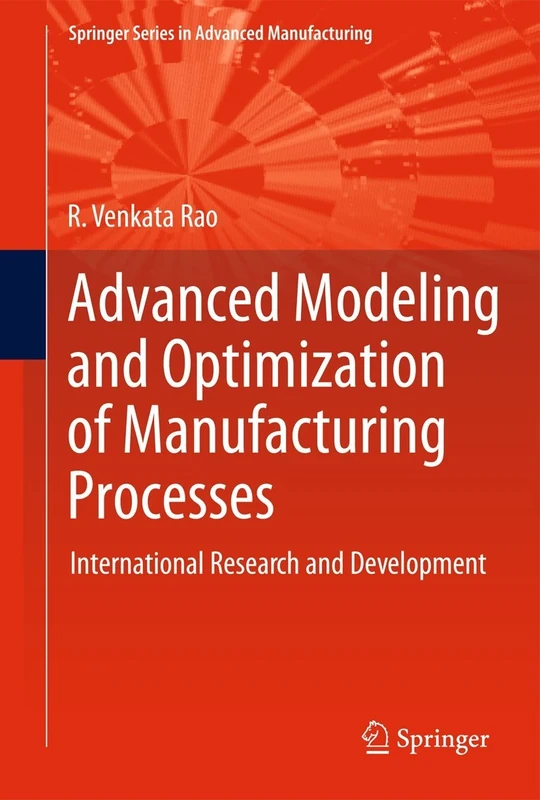 Advanced Modeling and Optimization of Manufacturing Processes: International Research and Development (Springer Series in Advanced Manufacturing)