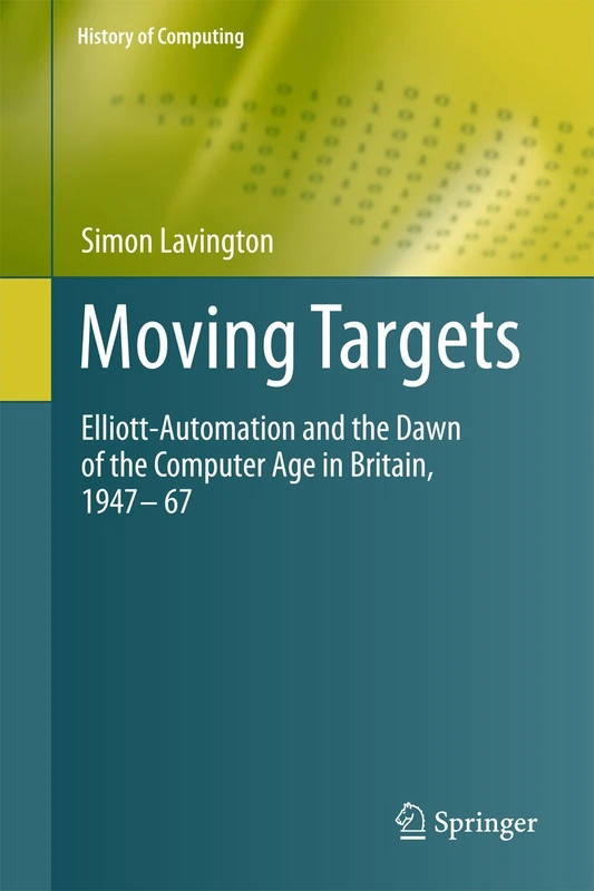 Moving Targets: Elliott-Automation and the Dawn of the Computer Age in Britain, 1947 – 67 (History of Computing) - Image 1