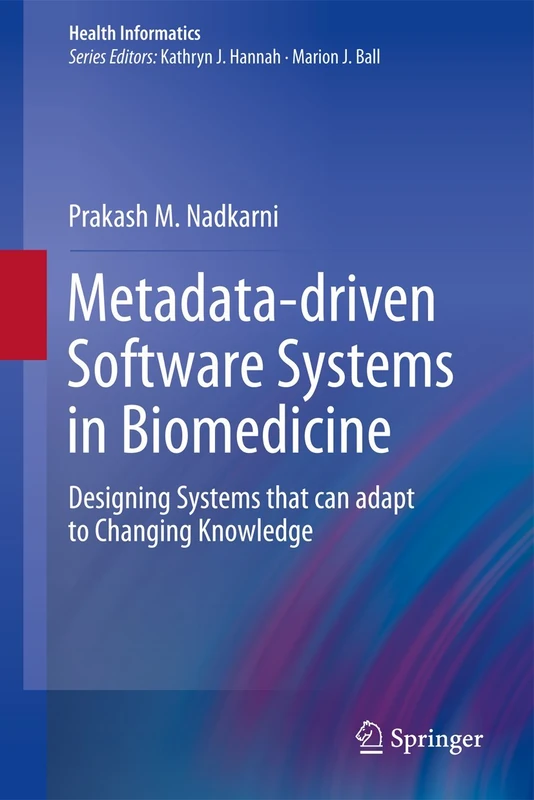 Metadata-driven Software Systems in Biomedicine: Designing Systems that can adapt to Changing Knowledge (Health Informatics)