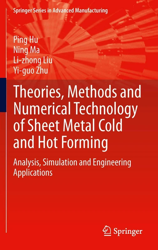 Theories, Methods and Numerical Technology of Sheet Metal Cold and Hot Forming: Analysis, Simulation and Engineering Applications (Springer Series in Advanced Manufacturing)