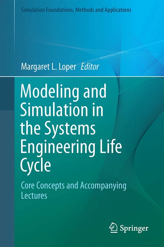 Modeling and Simulation in the Systems Engineering Life Cycle: Core Concepts and Accompanying Lectures (Simulation Foundations, Methods and Applications)