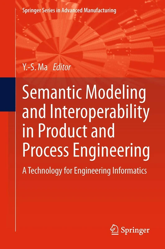 Semantic Modeling and Interoperability in Product and Process Engineering: A Technology for Engineering Informatics (Springer Series in Advanced Manufacturing)