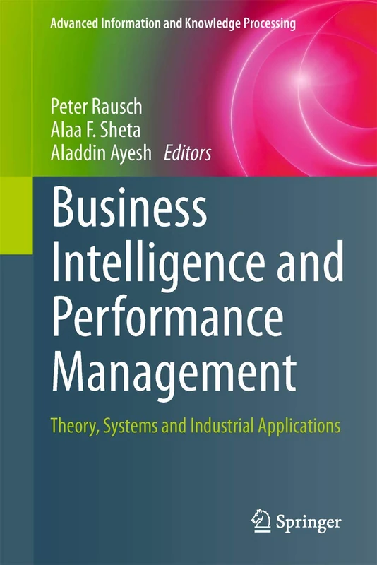 Business Intelligence and Performance Management: Theory, Systems and Industrial Applications (Advanced Information and Knowledge Processing)